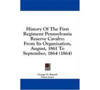 History of the First Regiment Pennsylvania Reserve Cavalry: From Its Organization, August, 1861 to September, 1864 (1864) Bayard, George D., Jones, Owen, Taylor, John P. (Auteur)