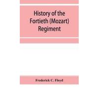 History Of The Fortieth (Mozart) Regiment, New York Volunteers, Which Was Composed Of Four Companies From New York, Four Companies From Massachusetts And Two Companies From Pennsylvania