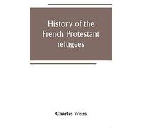 History Of The French Protestant Refugees, From The Revocation Of The Edict Of Nantes To The Present Days