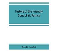 History Of The Friendly Sons Of St. Patrick And Of The Hibernian Society For The Relief Of Emigrants From Ireland