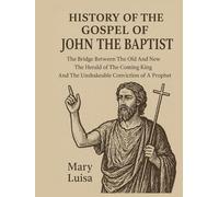 HISTORY OF THE GOSPEL OF JOHN THE BAPTIST:: The Bridge Between The Old And New The Herald of The Coming King And The Unshakeable Conviction of A Prophet