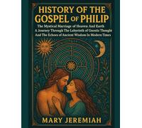 HISTORY OF THE GOSPEL OF PHILIP:: The Mystical Marriage of Heaven And Earth A Journey Through The Labyrinth of Gnostic Thought And The Echoes of Ancient Wisdom In Modern Times