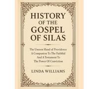 HISTORY OF THE GOSPEL OF SILAS:: The Unseen Hand of Providence A Companion To The Faithful And A Testament To The Power Of Conviction