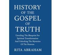 HISTORY OF THE GOSPEL OF TRUTH:: Unveiling The Blueprint For Spiritual Transformation And Unlocking The Mysteries Of The Heavens