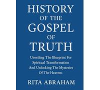 HISTORY OF THE GOSPEL OF TRUTH:: Unveiling The Blueprint For Spiritual Transformation And Unlocking The Mysteries Of The Heavens