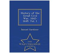 History Of The Great Civil War, 1642-1649. Vol. I. - War College Series