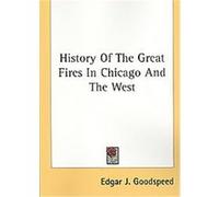 History Of The Great Fires In Chicago And The West Edgar J. Goodspeed (Auteur)