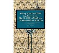 History of the Great Flood in Johnstown, Pa., May 31, 1889, by Which over Ten Thousand Lives Were Lost J. S. Ogilvie (Auteur)