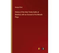 History of the Holy Trinity Guild, at Sleaford, with an Account of Its Miracle Plays