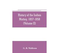 History Of The Indian Mutiny, 1857-1858. Commencing From The Close Of The Second Volume Of Sir John Kaye's History Of The Sepoy War (Volume Ii)