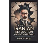 HISTORY OF THE IRANIAN REVOLUTION: KING OF SOVEREIGNS: A TALE OF ARROGANCE, ILLUSION, AND DEVASTATING ERRORS