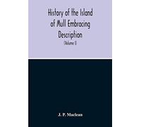 History Of The Island Of Mull Embracing Description, Climate, Geology, Flora, Fauna, Antiquities, Folk Lore, Superstitutions, Traditions, With An Account Of Its Inhabitants, Together With A Narrative 