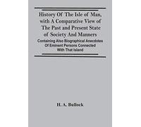 History Of The Isle Of Man, With A Comparative View Of The Past And Present State Of Society And Manners, Containing Also Biographical Anecdotes Of Eminent Persons Connected With That Island