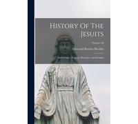 History Of The Jesuits: Their Origin, Progress, Doctrines, And Designs; Volume 46