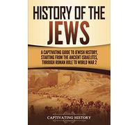 History of the Jews: A Captivating Guide to Jewish History, Starting from the Ancient Israelites through Roman Rule to World War 2