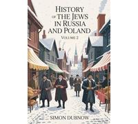 History of the Jews in Russia and Poland, Volume 2: Community, Culture, and Constraint in Eastern Europe (Annotated)
