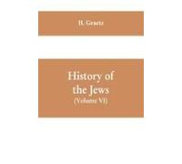 History Of The Jews, (Volume Vi) Containing A Memoir Of The Author By Dr. Philip Bloch, A Chronological Table Of Jewish History, An Index To The Whole Work