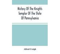 History Of The Knights Templar Of The State Of Pennsylvania From February 14th, A.D. 1794 To November 13th, A.D., 1866