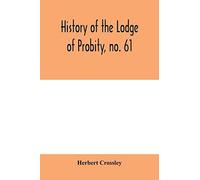 History Of The Lodge Of Probity, No. 61, On The Register Of The United Grand Lodge Of England Of Antient Free And Accepted Masons, Together With An Account Of The Formation Of The Provincial Grand Lod