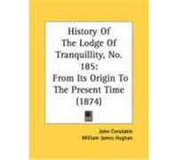History of the Lodge of Tranquillity, No. 185: From Its Origin to the Present Time (1874) Constable, John (Auteur)