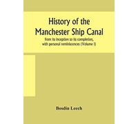 History Of The Manchester Ship Canal, From Its Inception To Its Completion, With Personal Reminiscences (Volume I)