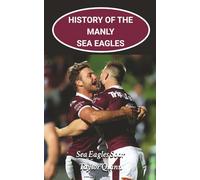 History of the Manly Sea Eagles National Rugby League (NRL) Team: Sea Eagles Soar Captures the History from Inception to the Present-Day