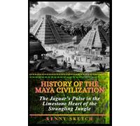 History of the Maya Civilization: The Jaguar’s Pulse in the Limestone Heart of the Strangling Jungle