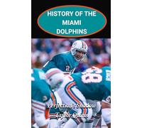 History of the Miami Dolphins National Football League (NFL) Team:: Perfection’s Shadow Captures the History from Inception to the Present Day