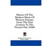 History of the Modern Music of Western Europe: From the First Century to the Present Day (1848) Kiesewetter, Raphael G. (Auteur)