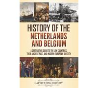 History of the Netherlands and Belgium: A Captivating Guide to the Low Countries, Their Ancient Past, and Modern European Identity