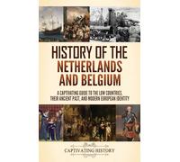 History of the Netherlands and Belgium: A Captivating Guide to the Low Countries, Their Ancient Past, and Modern European Identity