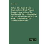 History of the Ninety-Seventh Regiment, Pennsylvania Volunteer Infantry, During the War of the Rebellion, 1861-65; with Biographical Sketches of its ... Record of Each Officer and Enlisted Man