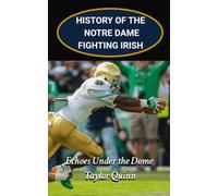 History of the Notre Dame Fighting Irish College Football Program: Echoes Under the Dome Captures the History from Inception to the Present-Day