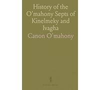 History of the O'mahony Septs of Kinelmeky and Ivagha: From Journal Cork Historical and Archæological Society