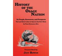 History of the Osage Nation: Its People, Resources, and Prospects The Last Reservation to Open in the New State by Philip Dickerson, M.A.