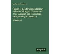 History of the Ottawa and Chippewa Indians of Michigan; A Grammar of Their Language, and Personal and Family History of the Author: in large print