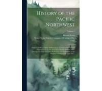 History Of The Pacific Northwest: Oregon And Washington; Embracing An Account Of The Original Discoveries On The Pacific Coast Of North America, And A