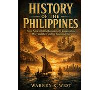 HISTORY OF THE PHILIPPINES: From Ancient Island Kingdoms to Colonization, War, and the Fight for Independence