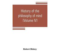 History Of The Philosophy Of Mind; Embracing The Opinions Of All Writers On Mental Science From The Earliest Period To The Present Time (Volume Iv)
