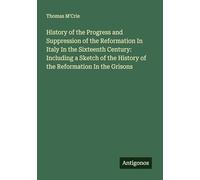 History of the Progress and Suppression of the Reformation In Italy In the Sixteenth Century: Including a Sketch of the History of the Reformation In the Grisons