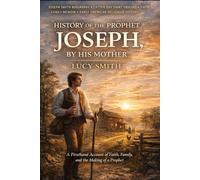 History of the Prophet Joseph, by His Mother: A Firsthand 19th Century Account of Early Mormon History and the Life of the Prophet Joseph Smith