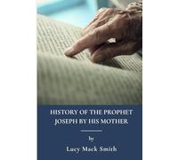 History of the Prophet Joseph by His Mother: Latter Day Saints And Mormon Religion (Annotated)