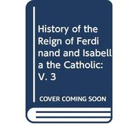 History of the Reign of Ferdinand and Isabella the Catholic: V. 3