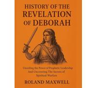 HISTORY OF THE REVELATION OF DEBORAH:: Unveiling the Power of Prophetic Leadership And Uncovering The Secrets of Spiritual Warfare