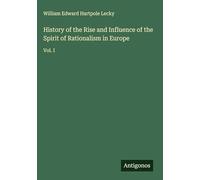 History of the Rise and Influence of the Spirit of Rationalism in Europe: Vol. I