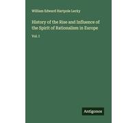 History of the Rise and Influence of the Spirit of Rationalism in Europe: Vol. I
