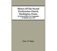 History Of The Second Presbyterian Church, Washington, Penna.; As Delivered Before The Congregation On Sabbath July 9, 1876