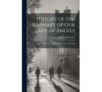 History Of The Seminary Of Our Lady Of Angels: Niagara University, Niagara County, N.Y., 1856-1906