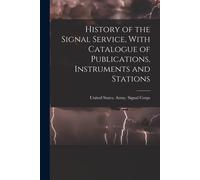 History Of The Signal Service, With Catalogue Of Publications, Instruments And Stations