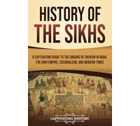 History of the Sikhs: A Captivating Guide to the Origins of Sikhism in India, the Sikh Empire, Colonialism, and Modern Times